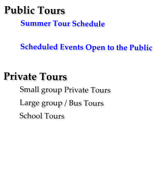 Public Tours Summer Tour Schedule      Scheduled Events Open to the Public  Private Tours Small group Private Tours Large group / Bus Tours School Tours