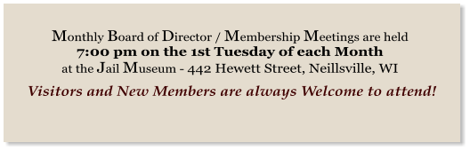 Monthly Board of Director / Membership Meetings are held 7:00 pm on the 1st Tuesday of each Month  at the Jail Museum - 442 Hewett Street, Neillsville, WI    Visitors and New Members are always Welcome to attend!