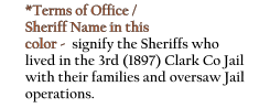 *Terms of Office /  Sheriff Name in this color -  signify the Sheriffs who  lived in the 3rd (1897) Clark Co Jail  with their families and oversaw Jail operations.
