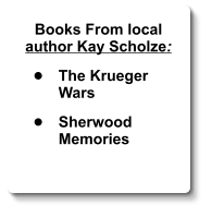 Books From local author Kay Scholze:  •	The Krueger Wars  •	Sherwood Memories