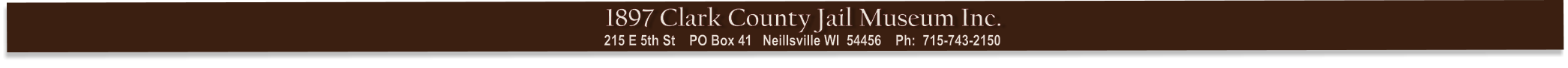 215 E 5th St    PO Box 41   Neillsville WI  54456    Ph:  715-743-2150   1897 Clark County Jail Museum Inc.