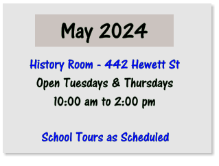 May 2024 History Room - 442 Hewett St Open Tuesdays & Thursdays 10:00 am to 2:00 pm  School Tours as Scheduled