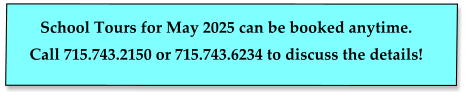 School Tours for May 2025 can be booked anytime.   Call 715.743.2150 or 715.743.6234 to discuss the details!