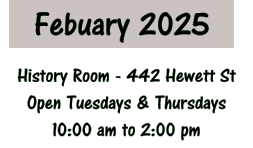 Febuary 2025 History Room - 442 Hewett St Open Tuesdays & Thursdays 10:00 am to 2:00 pm