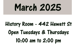 March 2025 History Room - 442 Hewett St Open Tuesdays & Thursdays 10:00 am to 2:00 pm