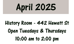 April 2025 History Room - 442 Hewett St Open Tuesdays & Thursdays 10:00 am to 2:00 pm