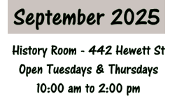 September 2025 History Room - 442 Hewett St Open Tuesdays & Thursdays 10:00 am to 2:00 pm