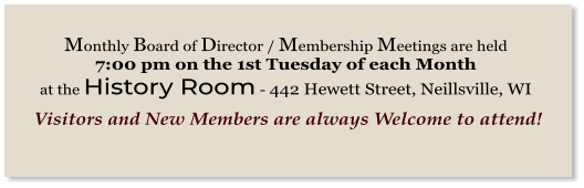 Monthly Board of Director / Membership Meetings are held 7:00 pm on the 1st Tuesday of each Month  at the History Room - 442 Hewett Street, Neillsville, WI    Visitors and New Members are always Welcome to attend!