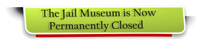 The Jail Museum is Now     Permanently Closed