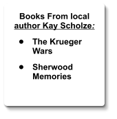 Books From local author Kay Scholze:  •	The Krueger Wars  •	Sherwood Memories