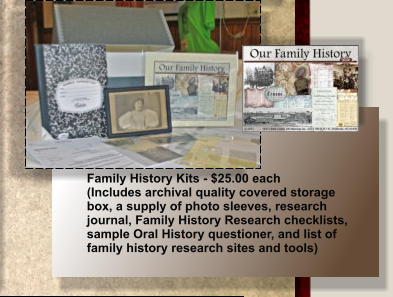 Family History Kits - $25.00 each (Includes archival quality covered storage  box, a supply of photo sleeves, research  journal, Family History Research checklists, sample Oral History questioner, and list of  family history research sites and tools)
