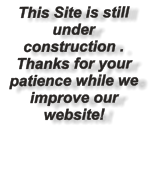 This Site is still under construction .   Thanks for your patience while we improve our website!
