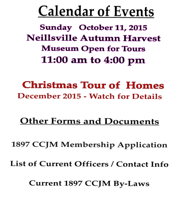Calendar of Events Sunday   October 11, 2015  Neillsville Autumn Harvest Museum Open for Tours  11:00 am to 4:00 pm  Christmas Tour of  Homes December 2015 - Watch for Details  Other Forms and Documents  1897 CCJM Membership Application  List of Current Officers / Contact Info  Current 1897 CCJM By-Laws